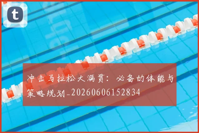 冲击马拉松大满贯：必备的体能与策略规划_20260606152834