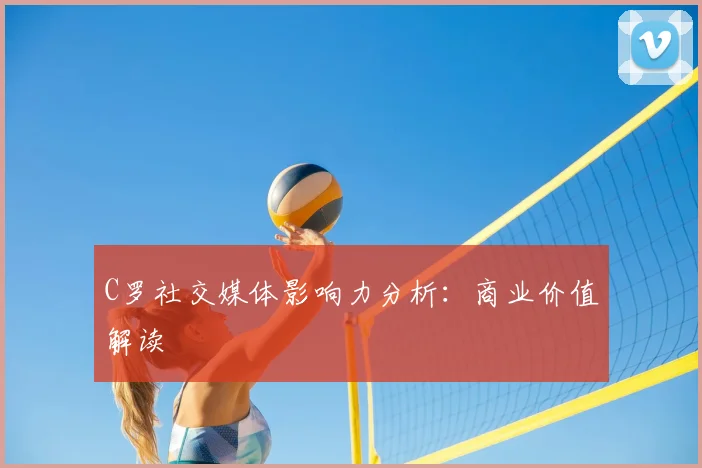 C罗社交媒体影响力分析：商业价值解读