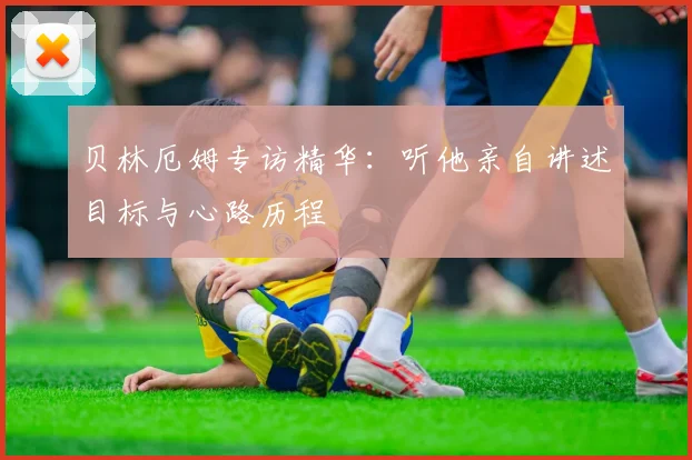 贝林厄姆专访精华：听他亲自讲述目标与心路历程