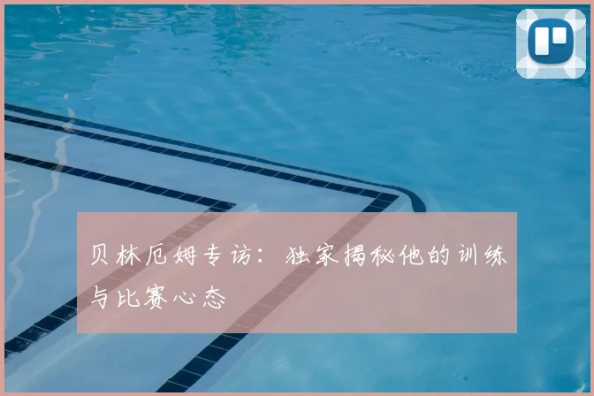 贝林厄姆专访：独家揭秘他的训练与比赛心态