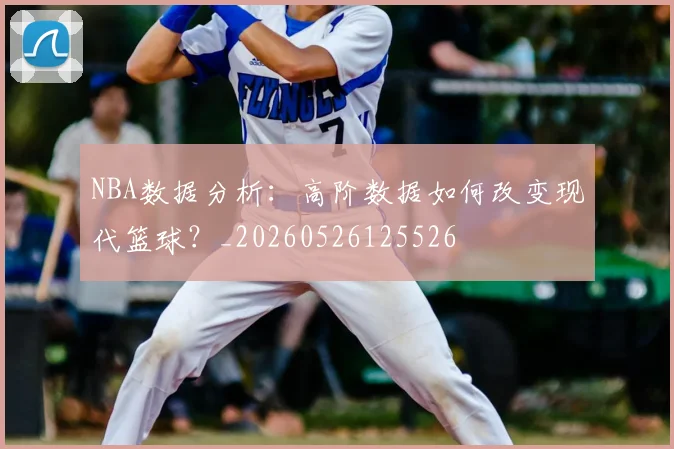 NBA数据分析：高阶数据如何改变现代篮球？_20260526125526