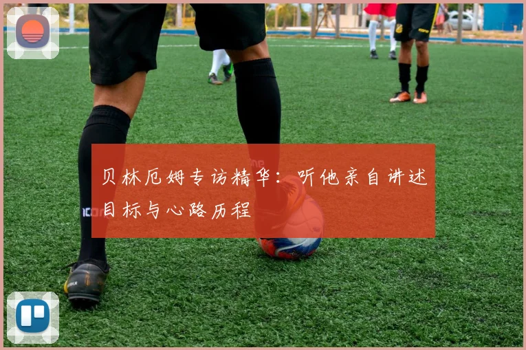 贝林厄姆专访精华：听他亲自讲述目标与心路历程
