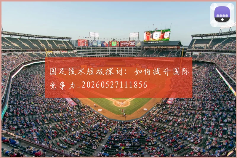 国足技术短板探讨：如何提升国际竞争力_20260527111856