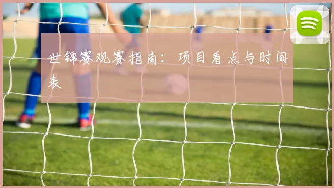世锦赛观赛指南：项目看点与时间表