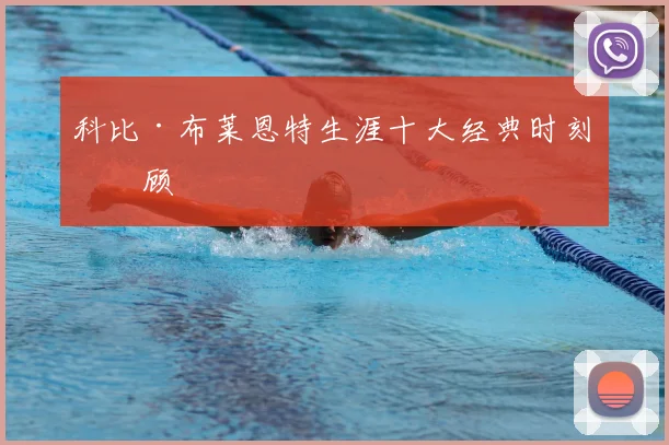 科比·布莱恩特生涯十大经典时刻回顾