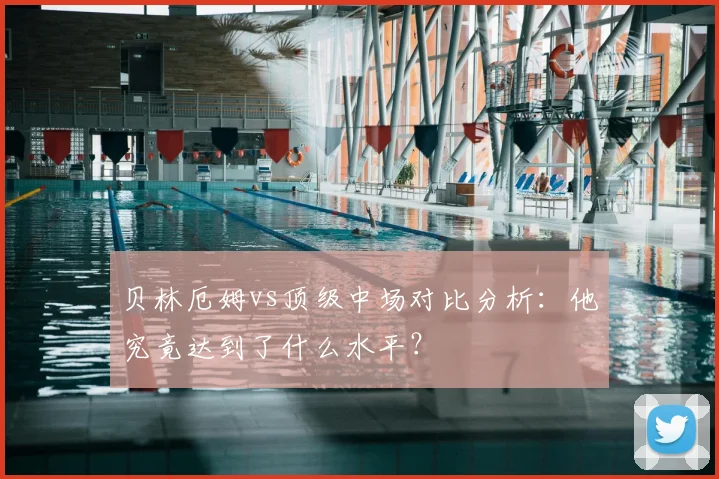 贝林厄姆vs顶级中场对比分析：他究竟达到了什么水平？