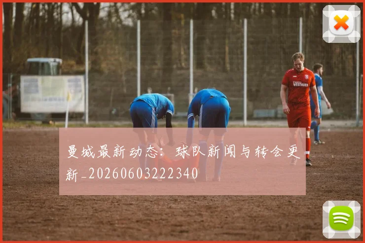 曼城最新动态：球队新闻与转会更新_20260603222340