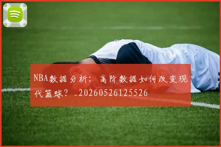 NBA数据分析：高阶数据如何改变现代篮球？_20260526125526