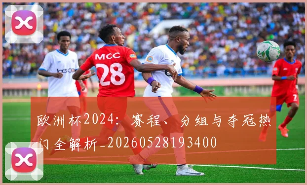 欧洲杯2024：赛程、分组与夺冠热门全解析_20260528193400