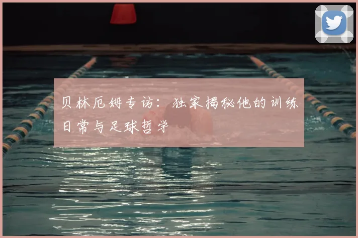 贝林厄姆专访：独家揭秘他的训练日常与足球哲学