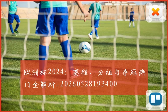 欧洲杯2024：赛程、分组与夺冠热门全解析_20260528193400