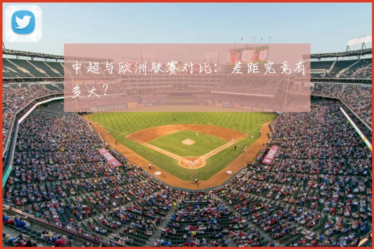 中超与欧洲联赛对比：差距究竟有多大？