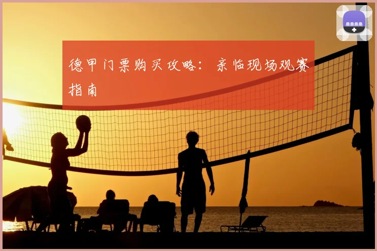 德甲门票购买攻略：亲临现场观赛指南