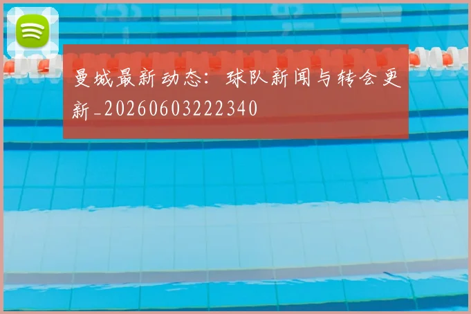 曼城最新动态：球队新闻与转会更新_20260603222340